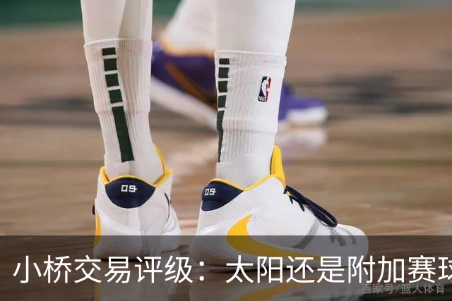 小桥交易评级：太阳还是附加赛球队D 黄蜂得重要首轮签&甩掉小桥A