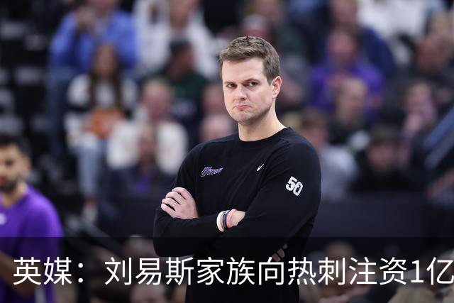 英媒：刘易斯家族向热刺注资1亿镑，后续还会有更多资金注入