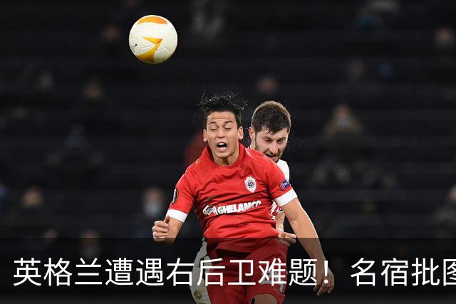 英格兰遭遇右后卫难题！名宿批图赫尔：不带阿诺德是个错误