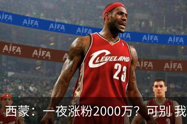 西蒙：一夜涨粉2000万？可别 我喜欢低调清静，想想都烦得很